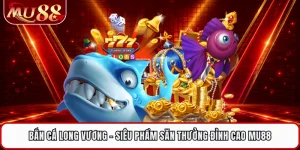 Bắn Cá Long Vương - Siêu Phẩm Săn Thưởng Đỉnh Cao MU88 
