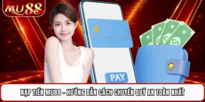 Nạp Tiền MU88 - Hướng Dẫn Cách Chuyển Quỹ An Toàn Nhất